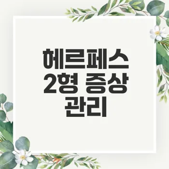 헤르페스 2형 증상과 효과적인 관리법은?